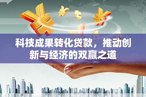 浑南科技成果转化贷款，推动创新与经济的双赢之道
