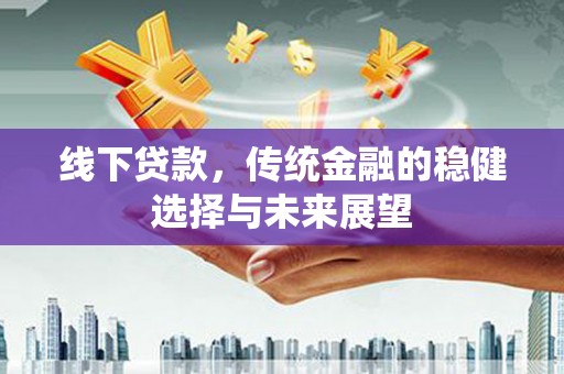 浑南线下贷款，传统金融的稳健选择与未来展望