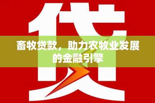 浑南畜牧贷款，助力农牧业发展的金融引擎