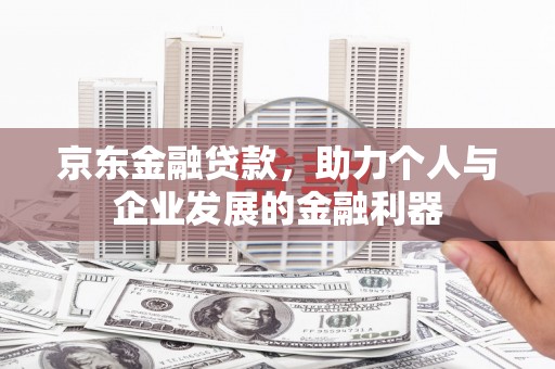 浑南京东金融贷款，助力个人与企业发展的金融利器