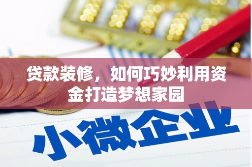 浑南贷款装修，如何巧妙利用资金打造梦想家园