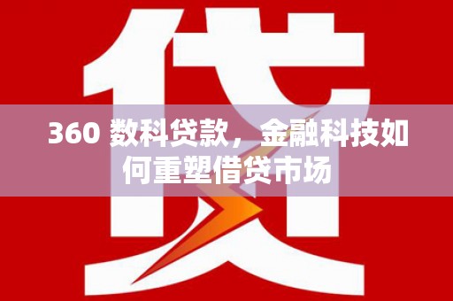 浑南360 数科贷款，金融科技如何重塑借贷市场