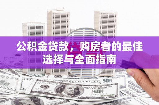 浑南公积金贷款，购房者的最佳选择与全面指南