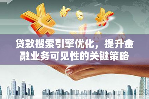 浑南贷款搜索引擎优化，提升金融业务可见性的关键策略