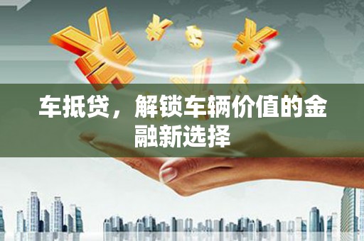 浑南车抵贷，解锁车辆价值的金融新选择