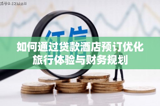 浑南如何通过贷款酒店预订优化旅行体验与财务规划