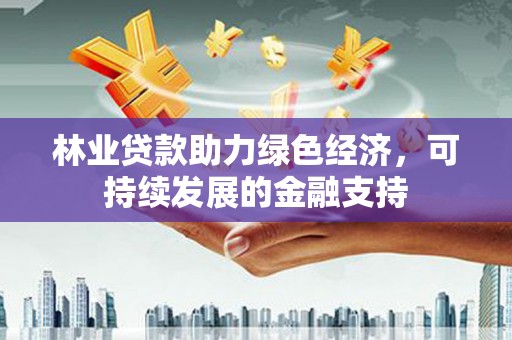 浑南林业贷款助力绿色经济，可持续发展的金融支持