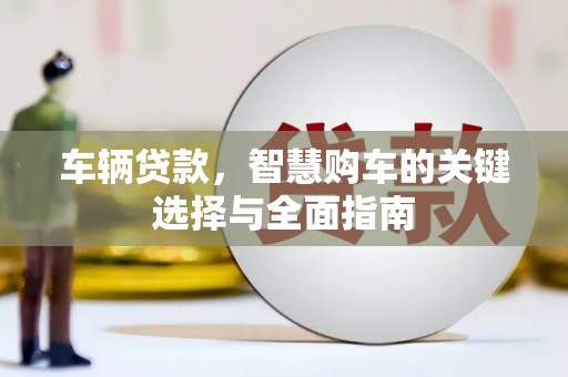 浑南车辆贷款，智慧购车的关键选择与全面指南