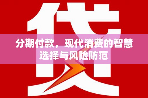 浑南分期付款，现代消费的智慧选择与风险防范