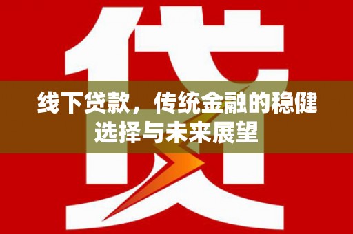 浑南线下贷款，传统金融的稳健选择与未来展望