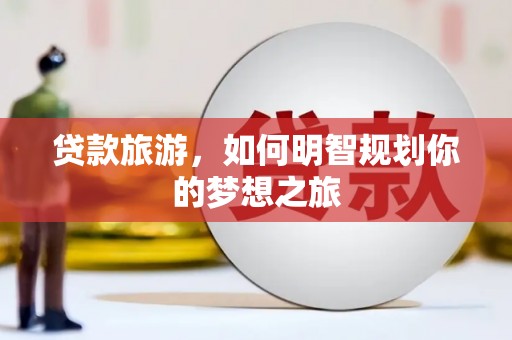 浑南贷款旅游，如何明智规划你的梦想之旅