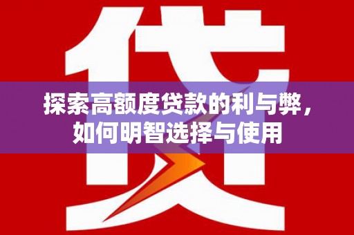 浑南探索高额度贷款的利与弊，如何明智选择与使用