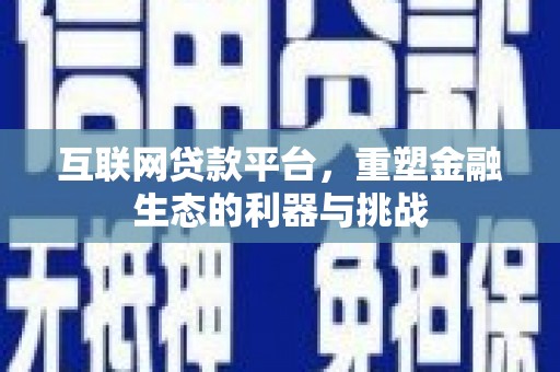 浑南互联网贷款平台，重塑金融生态的利器与挑战