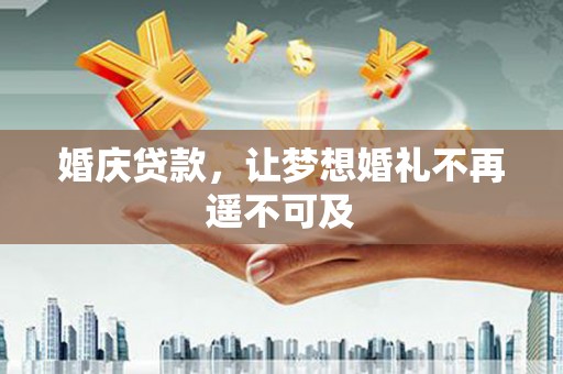 浑南婚庆贷款，让梦想婚礼不再遥不可及
