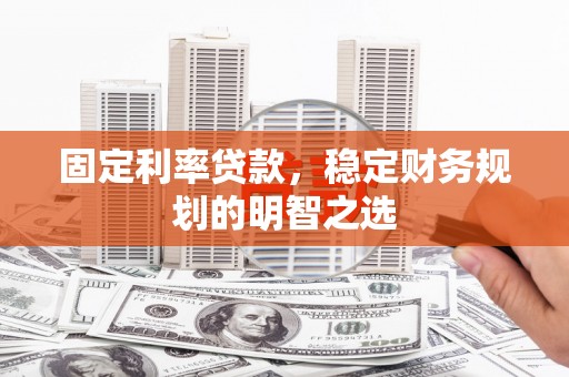 浑南固定利率贷款，稳定财务规划的明智之选