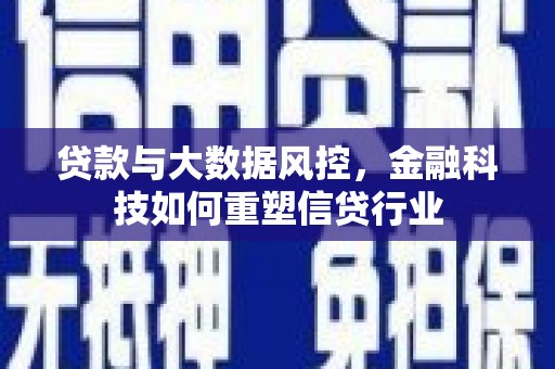 浑南贷款与大数据风控，金融科技如何重塑信贷行业