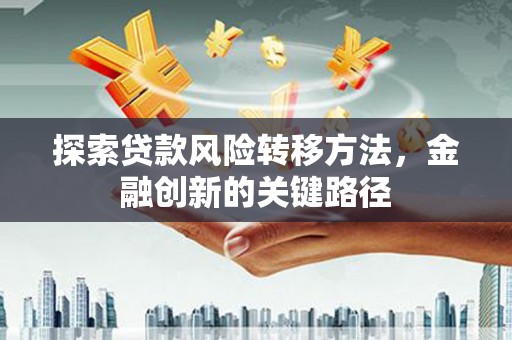 浑南探索贷款风险转移方法，金融创新的关键路径