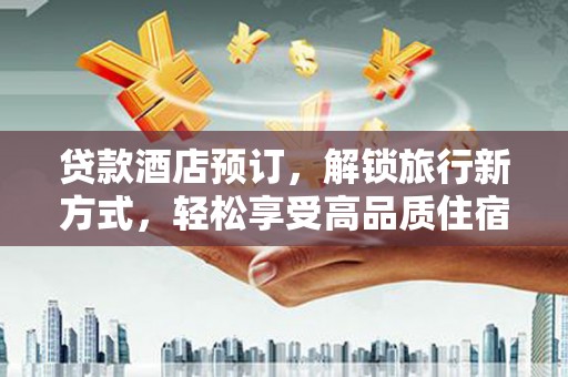 浑南贷款酒店预订，解锁旅行新方式，轻松享受高品质住宿