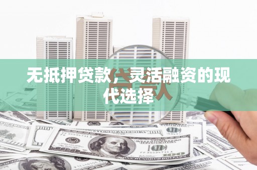 浑南无抵押贷款，灵活融资的现代选择