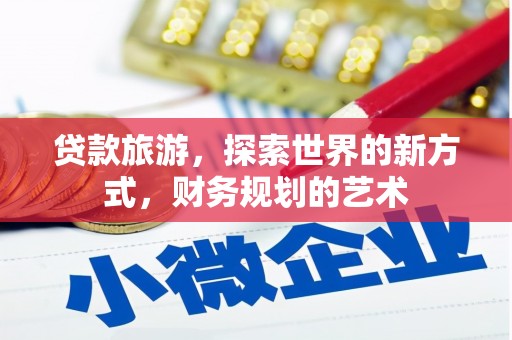 浑南贷款旅游，探索世界的新方式，财务规划的艺术