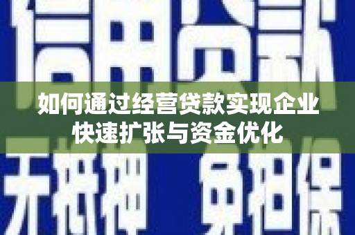 浑南如何通过经营贷款实现企业快速扩张与资金优化