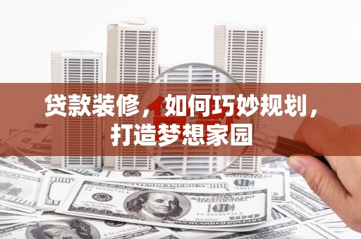 浑南贷款装修，如何巧妙规划，打造梦想家园
