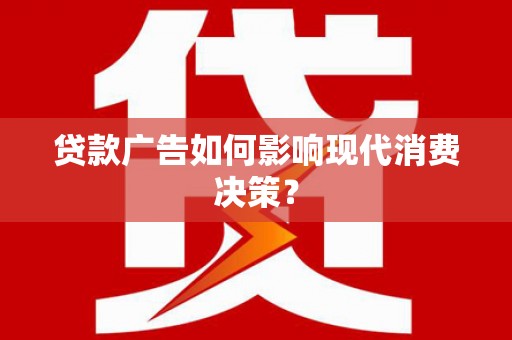 浑南贷款广告如何影响现代消费决策？