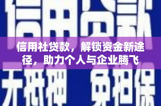 浑南信用社贷款，解锁资金新途径，助力个人与企业腾飞