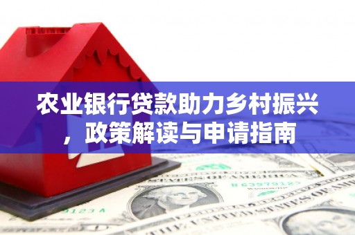 浑南农业银行贷款助力乡村振兴，政策解读与申请指南