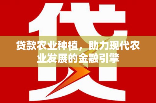 浑南贷款农业种植，助力现代农业发展的金融引擎