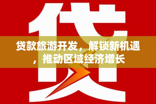 浑南贷款旅游开发，解锁新机遇，推动区域经济增长