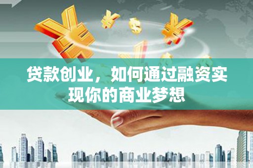 浑南贷款创业，如何通过融资实现你的商业梦想