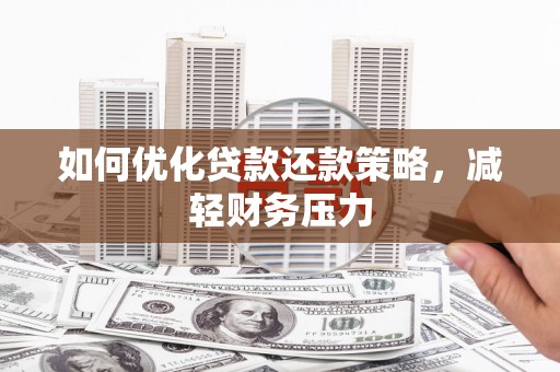 浑南如何优化贷款还款策略，减轻财务压力