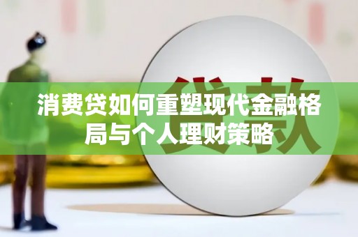 浑南消费贷如何重塑现代金融格局与个人理财策略