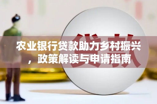 浑南农业银行贷款助力乡村振兴，政策解读与申请指南