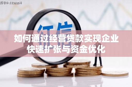浑南如何通过经营贷款实现企业快速扩张与资金优化