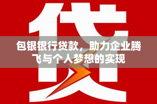 浑南包银银行贷款，助力企业腾飞与个人梦想的实现