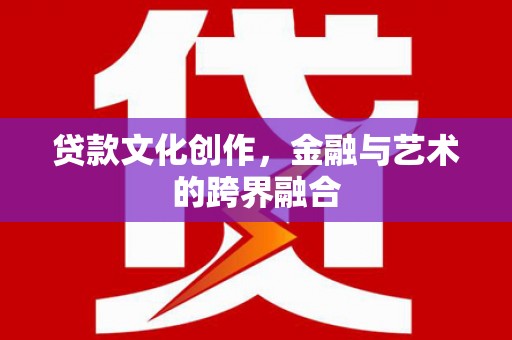浑南贷款文化创作，金融与艺术的跨界融合