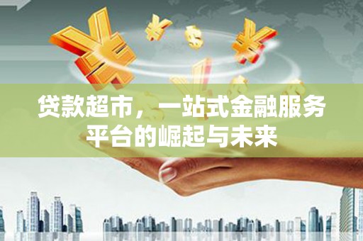 浑南贷款超市，一站式金融服务平台的崛起与未来