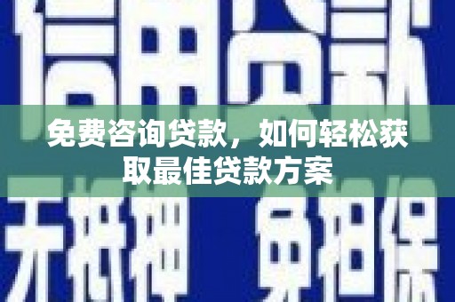 浑南免费咨询贷款，如何轻松获取最佳贷款方案