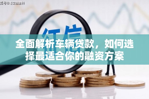 浑南全面解析车辆贷款，如何选择最适合你的融资方案