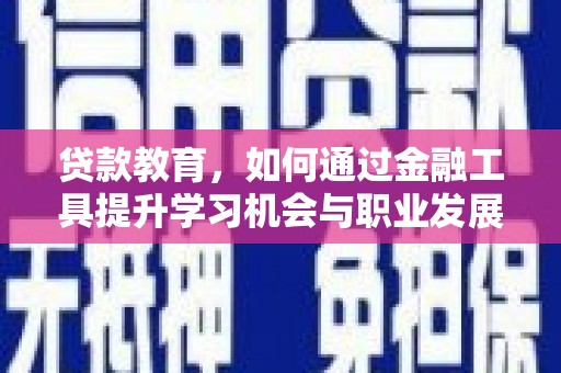 浑南贷款教育，如何通过金融工具提升学习机会与职业发展