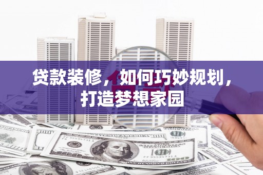 浑南贷款装修，如何巧妙规划，打造梦想家园