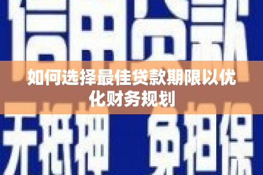 浑南如何选择最佳贷款期限以优化财务规划