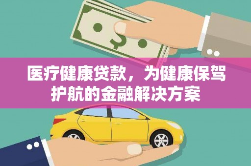 浑南医疗健康贷款，为健康保驾护航的金融解决方案