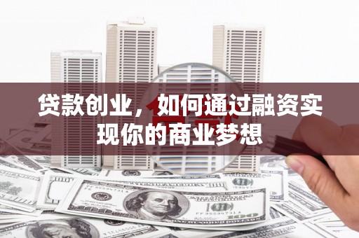 浑南贷款创业，如何通过融资实现你的商业梦想