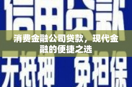 浑南消费金融公司贷款，现代金融的便捷之选