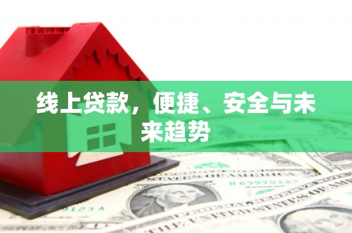 浑南线上贷款，便捷、安全与未来趋势