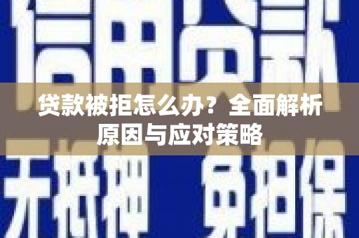浑南贷款被拒怎么办？全面解析原因与应对策略