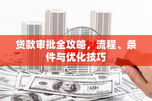 浑南贷款审批全攻略，流程、条件与优化技巧